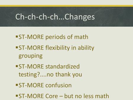 Ch-ch-ch-ch…Changes  ST-MORE periods of math  ST-MORE flexibility in ability grouping  ST-MORE standardized testing?....no thank you  ST-MORE confusion.