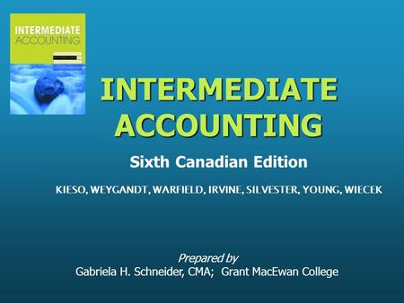 Prepared by Gabriela H. Schneider, CMA; Grant MacEwan College INTERMEDIATE ACCOUNTING INTERMEDIATE ACCOUNTING Sixth Canadian Edition KIESO, WEYGANDT, WARFIELD,