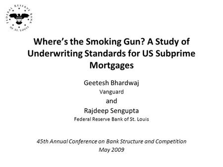 Where’s the Smoking Gun? A Study of Underwriting Standards for US Subprime Mortgages Geetesh Bhardwaj Vanguard and Rajdeep Sengupta Federal Reserve Bank.