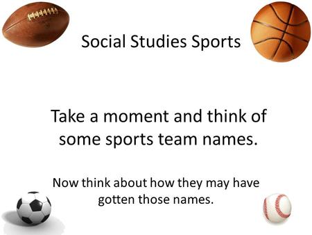 Social Studies Sports Take a moment and think of some sports team names. Now think about how they may have gotten those names.