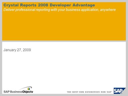 Crystal Reports 2008 Developer Advantage Deliver professional reporting with your business application, anywhere January 27, 2009.