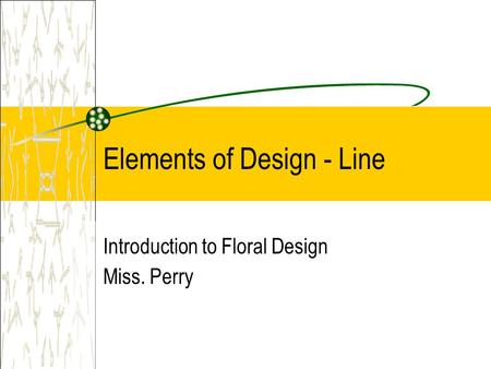 Elements of Design - Line Introduction to Floral Design Miss. Perry.