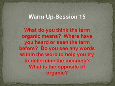 Warm Up-Session 15 What do you think the term organic means? Where have you heard or seen the term before? Do you see any words within the word to help.