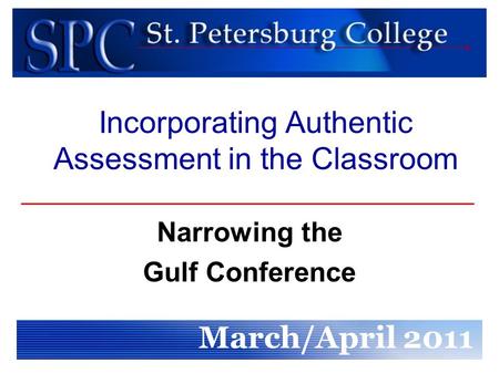 Incorporating Authentic Assessment in the Classroom Narrowing the Gulf Conference March/April 2011.