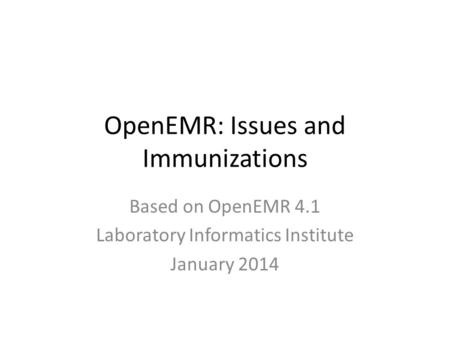OpenEMR: Issues and Immunizations Based on OpenEMR 4.1 Laboratory Informatics Institute January 2014.