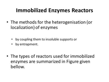 Immobilized Enzymes Reactors The methods for the heterogenisation (or localization) of enzymes by coupling them to insoluble supports or by entrapment.