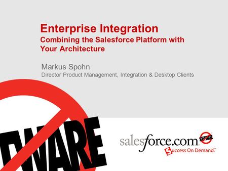 Enterprise Integration Combining the Salesforce Platform with Your Architecture Markus Spohn Director Product Management, Integration & Desktop Clients.