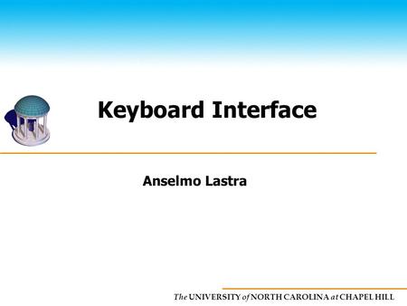 The UNIVERSITY of NORTH CAROLINA at CHAPEL HILL Keyboard Interface Anselmo Lastra.
