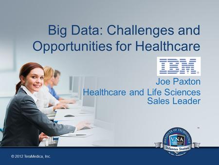 © 2012 TeraMedica, Inc. Big Data: Challenges and Opportunities for Healthcare Joe Paxton Healthcare and Life Sciences Sales Leader.
