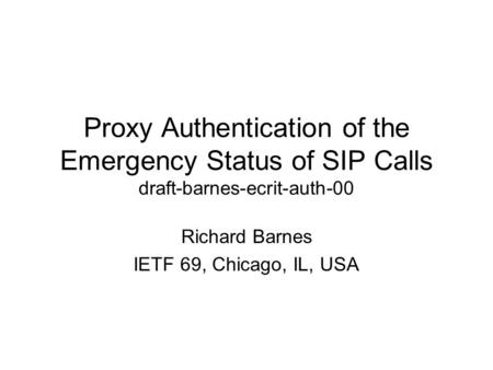 Proxy Authentication of the Emergency Status of SIP Calls draft-barnes-ecrit-auth-00 Richard Barnes IETF 69, Chicago, IL, USA.