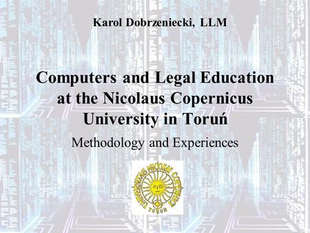 Computers and Legal Education at the Nicolaus Copernicus University in Toruń Methodology and Experiences Karol Dobrzeniecki, LLM.