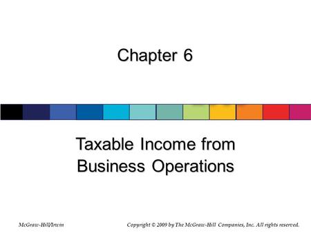 McGraw-Hill/Irwin © 2007 The McGraw-Hill Companies, Inc., All Rights Reserved. Chapter 6 Taxable Income from Business Operations McGraw-Hill/IrwinCopyright.