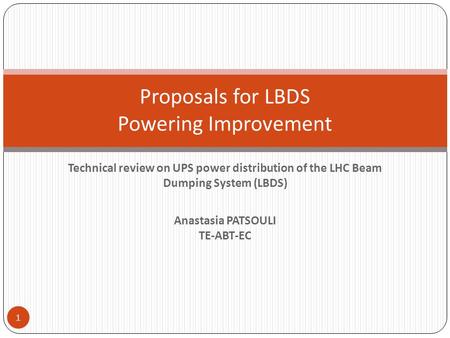 Technical review on UPS power distribution of the LHC Beam Dumping System (LBDS) Anastasia PATSOULI TE-ABT-EC Proposals for LBDS Powering Improvement 1.