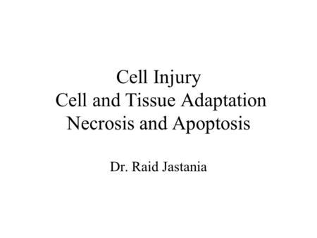 Cell Injury Cell and Tissue Adaptation Necrosis and Apoptosis Dr. Raid Jastania.
