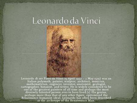 Leonardo di ser Piero da Vinci 15 April 1452 – 2 May 1519) was an Italian polymath, painter, sculptor, architect, musician, mathematician, engineer, inventor,