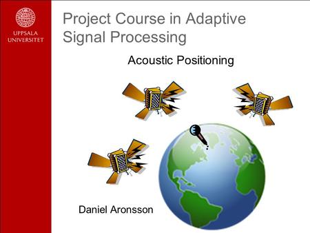 Project Course in Adaptive Signal Processing Acoustic Positioning Daniel Aronsson.