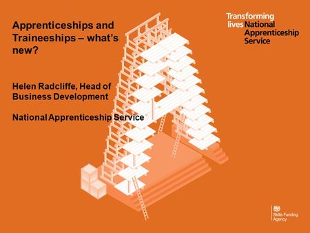 Apprenticeships and Traineeships – what’s new? Helen Radcliffe, Head of Business Development National Apprenticeship Service.