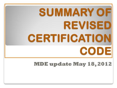 SUMMARY OF REVISED CERTIFICATION CODE MDE update May 18, 2012.