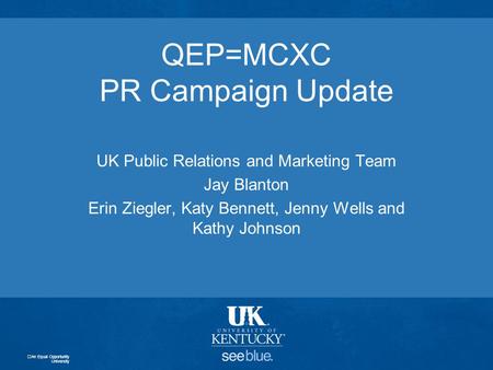 QEP=MCXC PR Campaign Update UK Public Relations and Marketing Team Jay Blanton Erin Ziegler, Katy Bennett, Jenny Wells and Kathy Johnson An Equal Opportunity.