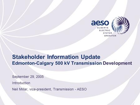 Stakeholder Information Update Edmonton-Calgary 500 kV Transmission Development September 29, 2005 Introduction Neil Millar, vice-president, Transmission.