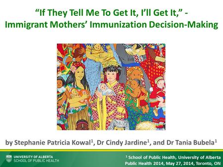 “If They Tell Me To Get It, I’ll Get It,” - Immigrant Mothers’ Immunization Decision-Making by Stephanie Patricia Kowal 1, Dr Cindy Jardine 1, and Dr Tania.