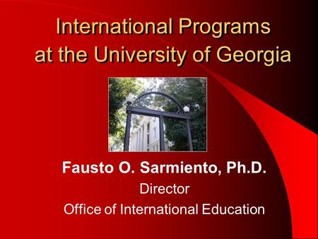 International Programs at the University of Georgia Fausto O. Sarmiento, Ph.D. Director Office of International Education.