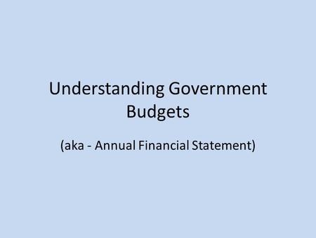 Understanding Government Budgets (aka - Annual Financial Statement)