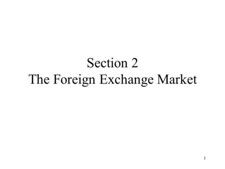 1 Section 2 The Foreign Exchange Market. 2 Content Objectives Exchange Rates The Foreign Exchange Market Interest Parity Conditions Equilibrium in the.