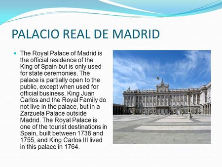 PALACIO REAL DE MADRID The Royal Palace of Madrid is the official residence of the King of Spain but is only used for state ceremonies. The palace is partially.