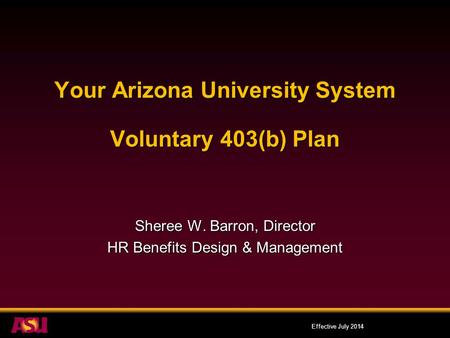 Your Arizona University System Voluntary 403(b) Plan Sheree W. Barron, Director HR Benefits Design & Management Effective July 2014.