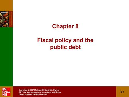 Copyright  2007 McGraw-Hill Australia Pty Ltd PPTs t/a Macroeconomics by Jackson and McIver Slides prepared by Muni Perumal 8-1 Chapter 8 Fiscal policy.