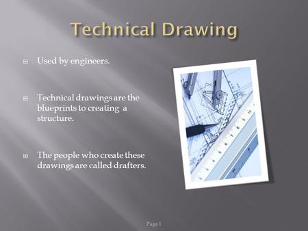  Used by engineers.  Technical drawings are the blueprints to creating a structure.  The people who create these drawings are called drafters. Page.