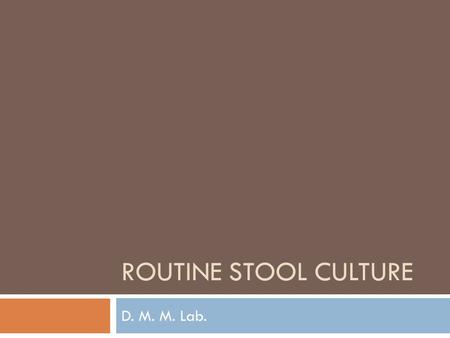 ROUTINE STOOL CULTURE D. M. M. Lab.. Routine Stool Culture Aim of the test Detect bacterial pathogenic organisms in the stool; only for Salmonella spp.