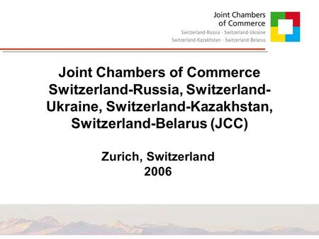 Joint Chambers of Commerce Switzerland-Russia, Switzerland- Ukraine, Switzerland-Kazakhstan, Switzerland-Belarus (JCC) Zurich, Switzerland 2006.