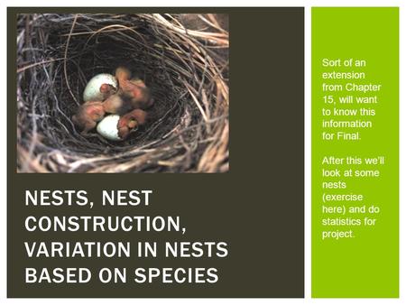 NESTS, NEST CONSTRUCTION, VARIATION IN NESTS BASED ON SPECIES Sort of an extension from Chapter 15, will want to know this information for Final. After.