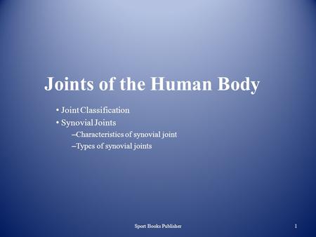 Sport Books Publisher1 Joints of the Human Body Joint Classification Synovial Joints – Characteristics of synovial joint – Types of synovial joints.