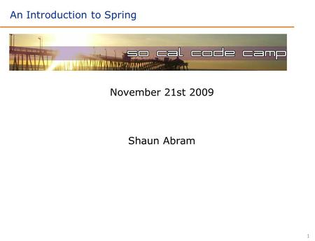 1 November 21st 2009 Shaun Abram An Introduction to Spring.