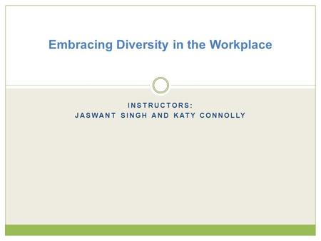 INSTRUCTORS: JASWANT SINGH AND KATY CONNOLLY Embracing Diversity in the Workplace.