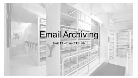 Email Archiving Unit 13 – Use of Emails. Email archiving Email archiving is a process for downloading, keeping and protecting all inbound and outbound.