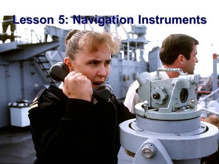 Lesson 5: Navigation Instruments.  AGENDA: –Measurement of Depth –Measurement of Direction –Measurement of Distance –Measurement of Speed  Applicable.
