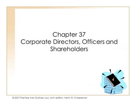 19 - 136 - 1 © 2007 Prentice Hall, Business Law, sixth edition, Henry R. Cheeseman Chapter 37 Corporate Directors, Officers and Shareholders.