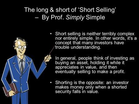 The long & short of ‘Short Selling’ – By Prof. Simply Simple Short selling is neither terribly complex nor entirely simple. In other words, it's a concept.