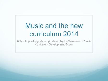 Music and the new curriculum 2014 Subject specific guidance produced by the Wandsworth Music Curriculum Development Group.