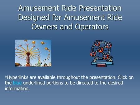 Amusement Ride Presentation Designed for Amusement Ride Owners and Operators * Hyperlinks are available throughout the presentation. Click on the blue.