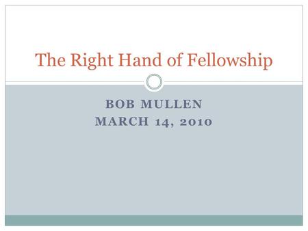 BOB MULLEN MARCH 14, 2010 The Right Hand of Fellowship.
