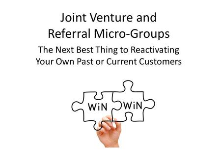 Joint Venture and Referral Micro-Groups The Next Best Thing to Reactivating Your Own Past or Current Customers.