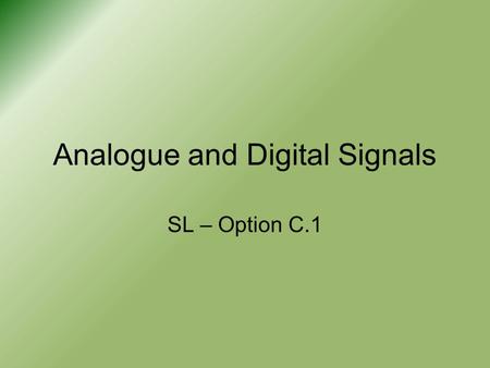 Analogue and Digital Signals SL – Option C.1. Signals When talking about electronics we will talk about ‘signals’ –This is simply the transfer of information.