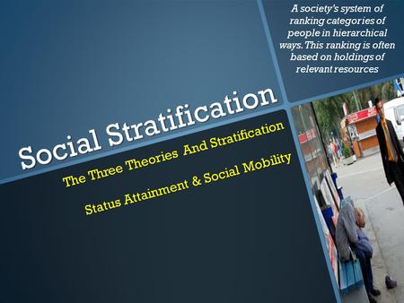 Social Stratification The Three Theories And Stratification Status Attainment & Social Mobility A society’s system of ranking categories of people in hierarchical.
