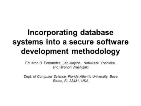Incorporating database systems into a secure software development methodology Eduardo B. Fernandez, Jan Jurjens, Nobukazu Yoshioka, and Hironori Washizaki.