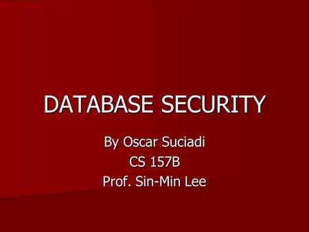 DATABASE SECURITY By Oscar Suciadi CS 157B Prof. Sin-Min Lee.
